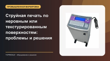 Струйная печать по неровным или текстурированным поверхностям: проблемы и решения