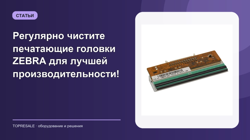Регулярно чистите печатающие головки ZEBRA для лучшей производительности!